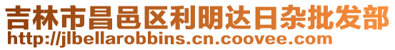 吉林市昌邑區(qū)利明達(dá)日雜批發(fā)部