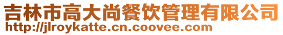 吉林市高大尚餐飲管理有限公司
