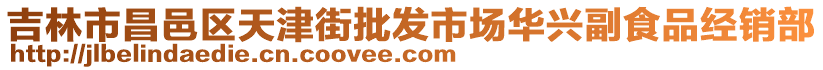 吉林市昌邑區(qū)天津街批發(fā)市場華興副食品經(jīng)銷部