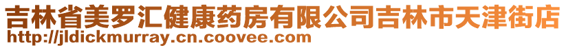 吉林省美羅匯健康藥房有限公司吉林市天津街店