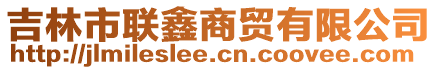 吉林市聯(lián)鑫商貿(mào)有限公司