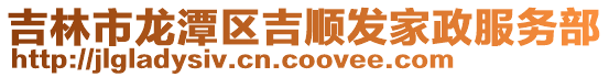 吉林市龍?zhí)秴^(qū)吉順發(fā)家政服務(wù)部