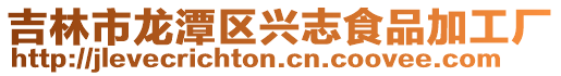 吉林市龍?zhí)秴^(qū)興志食品加工廠