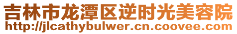 吉林市龍?zhí)秴^(qū)逆時(shí)光美容院