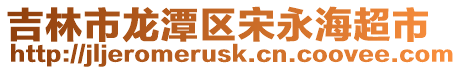 吉林市龍?zhí)秴^(qū)宋永海超市