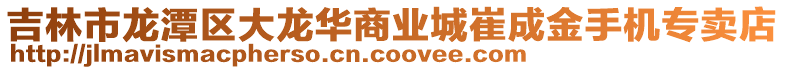 吉林市龍?zhí)秴^(qū)大龍華商業(yè)城崔成金手機(jī)專賣店