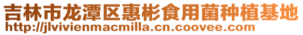 吉林市龍?zhí)秴^(qū)惠彬食用菌種植基地