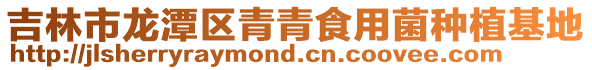 吉林市龍潭區青青食用菌種植基地