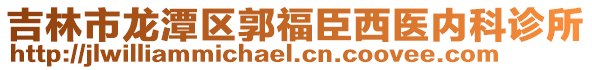 吉林市龍?zhí)秴^(qū)郭福臣西醫(yī)內(nèi)科診所