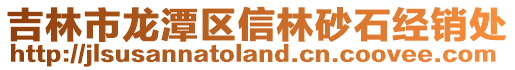 吉林市龍?zhí)秴^(qū)信林砂石經(jīng)銷處