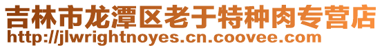 吉林市龍?zhí)秴^(qū)老于特種肉專營店