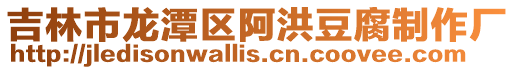 吉林市龍?zhí)秴^(qū)阿洪豆腐制作廠