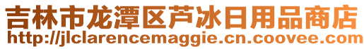 吉林市龍?zhí)秴^(qū)蘆冰日用品商店