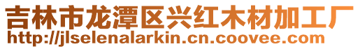 吉林市龍潭區興紅木材加工廠