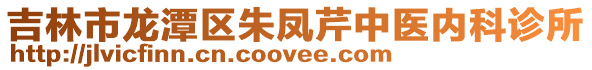 吉林市龍?zhí)秴^(qū)朱鳳芹中醫(yī)內(nèi)科診所