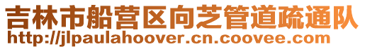 吉林市船營區向芝管道疏通隊