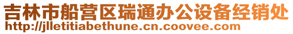 吉林市船營區瑞通辦公設備經銷處