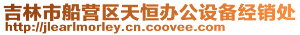 吉林市船營(yíng)區(qū)天恒辦公設(shè)備經(jīng)銷處