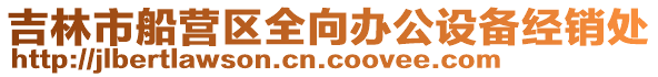 吉林市船營區全向辦公設備經銷處