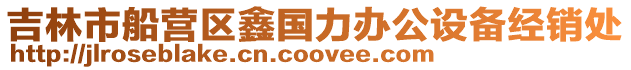 吉林市船營(yíng)區(qū)鑫國(guó)力辦公設(shè)備經(jīng)銷處