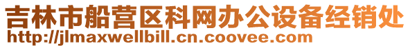 吉林市船營區科網辦公設備經銷處