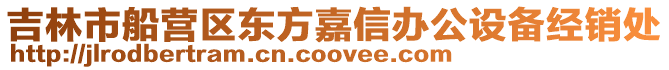 吉林市船營區東方嘉信辦公設備經銷處