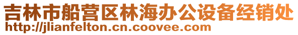 吉林市船營區林海辦公設備經銷處