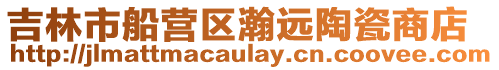 吉林市船營(yíng)區(qū)瀚遠(yuǎn)陶瓷商店
