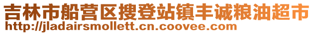 吉林市船營(yíng)區(qū)搜登站鎮(zhèn)豐誠(chéng)糧油超市
