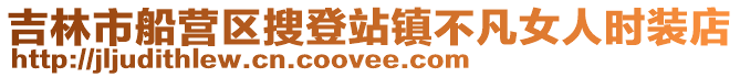 吉林市船營(yíng)區(qū)搜登站鎮(zhèn)不凡女人時(shí)裝店