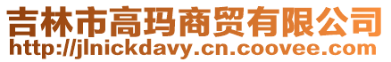 吉林市高瑪商貿(mào)有限公司