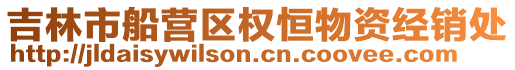 吉林市船營區(qū)權(quán)恒物資經(jīng)銷處