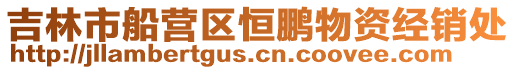吉林市船營(yíng)區(qū)恒鵬物資經(jīng)銷處