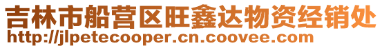 吉林市船營(yíng)區(qū)旺鑫達(dá)物資經(jīng)銷(xiāo)處