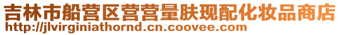 吉林市船營區(qū)營營量膚現(xiàn)配化妝品商店