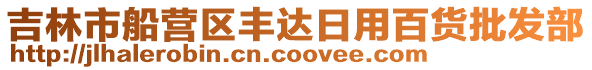 吉林市船營(yíng)區(qū)豐達(dá)日用百貨批發(fā)部