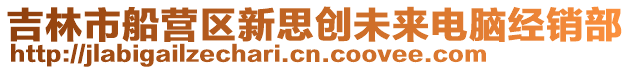 吉林市船營區(qū)新思創(chuàng)未來電腦經(jīng)銷部