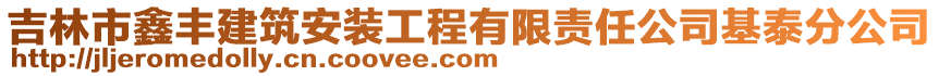 吉林市鑫豐建筑安裝工程有限責任公司基泰分公司