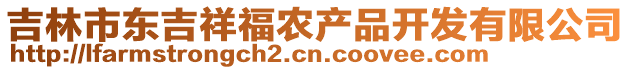 吉林市東吉祥福農(nóng)產(chǎn)品開發(fā)有限公司