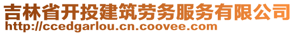 吉林省開(kāi)投建筑勞務(wù)服務(wù)有限公司