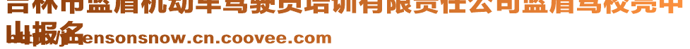 吉林市藍(lán)盾機(jī)動(dòng)車(chē)駕駛員培訓(xùn)有限責(zé)任公司藍(lán)盾駕校亮甲
山報(bào)名