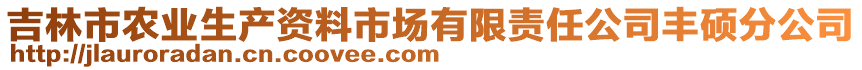 吉林市農(nóng)業(yè)生產(chǎn)資料市場(chǎng)有限責(zé)任公司豐碩分公司