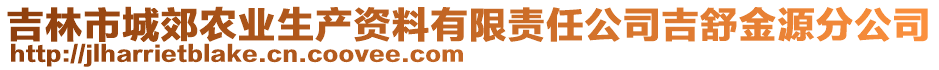 吉林市城郊農(nóng)業(yè)生產(chǎn)資料有限責(zé)任公司吉舒金源分公司