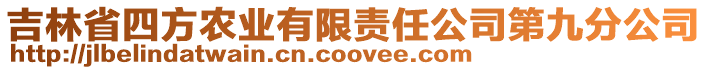 吉林省四方農(nóng)業(yè)有限責(zé)任公司第九分公司