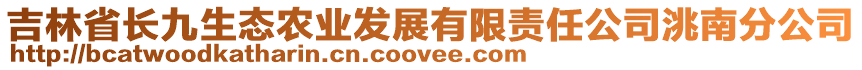 吉林省長九生態(tài)農(nóng)業(yè)發(fā)展有限責任公司洮南分公司