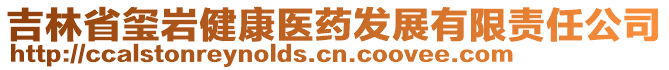 吉林省璽巖健康醫(yī)藥發(fā)展有限責(zé)任公司