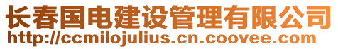 長(zhǎng)春國(guó)電建設(shè)管理有限公司