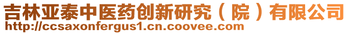 吉林亞泰中醫(yī)藥創(chuàng)新研究（院）有限公司