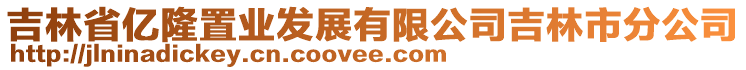 吉林省億隆置業(yè)發(fā)展有限公司吉林市分公司