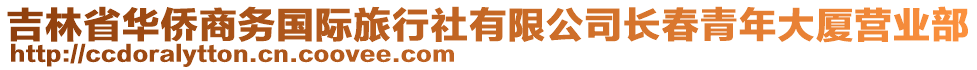 吉林省華僑商務(wù)國際旅行社有限公司長春青年大廈營業(yè)部